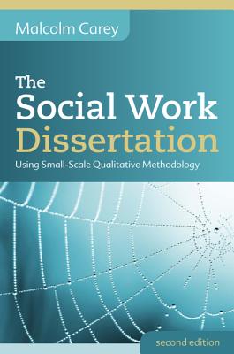 The Social Work Dissertation: Using Small-Scale Qualitative Methodology - Carey, Malcolm