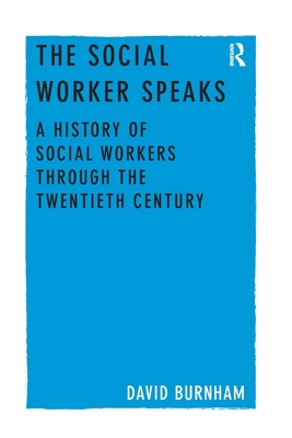 The Social Worker Speaks: A History of Social Workers Through the Twentieth Century - Burnham, David