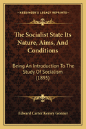 The Socialist State Its Nature, Aims, And Conditions: Being An Introduction To The Study Of Socialism (1895)