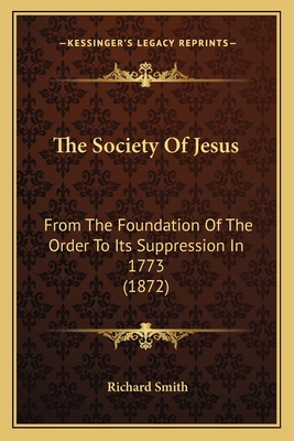 The Society Of Jesus: From The Foundation Of The Order To Its Suppression In 1773 (1872) - Smith, Richard, Dr.