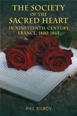 The Society of the Sacred Heart in 19th Century France, 1800-1865 - Kilroy, Phil