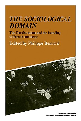 The Sociological Domain: The Durkheimians and the Founding of French Sociology - Besnard, Philippe (Editor), and Coser, Lewis A (Preface by)
