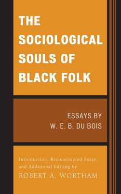 The Sociological Souls of Black Folk: Essays by W. E. B. Du Bois - Du Bois, W. E. Burghardt, and Wortham, Robert A.