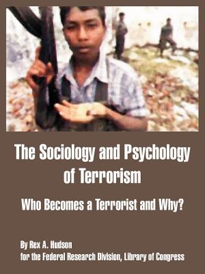 The Sociology and Psychology of Terrorism: Who Becomes a Terrorist and Why? - Federal Research Division, and Library of Congress, Of Congress, and Hudson, Rex A