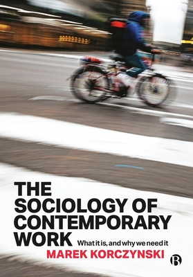 The Sociology of Contemporary Work: What It Is, and Why We Need It - Korczynski, Marek