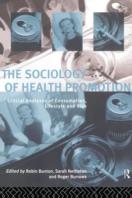 The Sociology of Health Promotion: Critical Analyses of Consumption, Lifestyle and Risk - Bunton, Robin (Editor), and Burrows, Roger, Mr. (Editor), and Nettleton, Sarah (Editor)