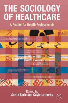 The Sociology of Healthcare: A Reader for Health Professionals - Earle, Sarah (Editor), and Letherby, G. (Editor)