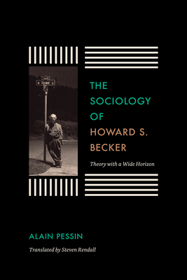 The Sociology of Howard S. Becker: Theory with a Wide Horizon - Pessin, Alain, and Rendall, Steven (Translated by)