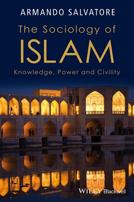 The Sociology of Islam: Knowledge, Power and Civility - Salvatore, Armando