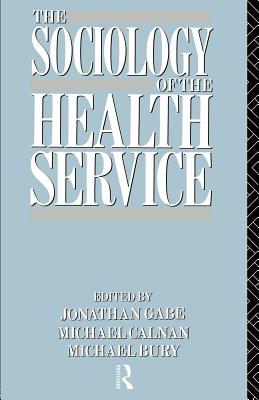 The Sociology of the Health Service - Bury, Michael (Editor), and Calnan, Michael (Editor), and Gabe, Jonathan (Editor)