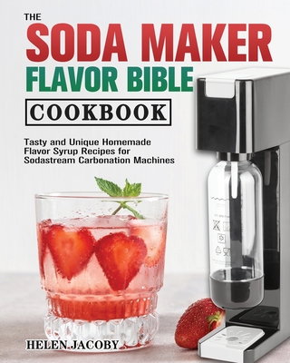 The Soda Maker Flavor Bible Cookbook - Jacoby, Helen