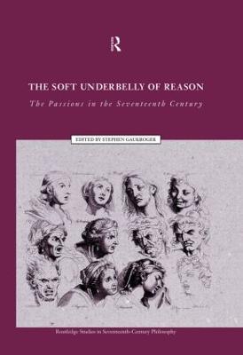 The Soft Underbelly of Reason: The Passions in the Seventeenth Century - Gaukroger, Stephen
