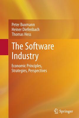 The Software Industry: Economic Principles, Strategies, Perspectives - Buxmann, Peter, and Diefenbach, Heiner, and Hess, Thomas