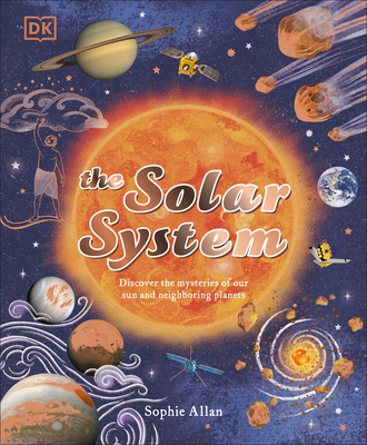 The Solar System: Discover the Mysteries of Our Sun and Neighboring Planets - Allan, Sophie