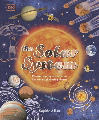 The Solar System: Discover the Mysteries of Our Sun and Neighbouring Planets - Allan, Sophie