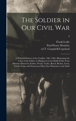 The Soldier in Our Civil War: a Pictorial History of the Conflict, 1861-1865, Illustrating the Valor of the Soldier as Displayed on the Battle-field, From Sketches Drawn by Forbes, Waud, Taylor, Beard, Becker, Lovie, Schell, Crane and Numerous Other...; 2 - Leslie, Frank 1821-1880, and Mottelay, Paul Fleury B 1841 (Creator), and Campbell-Copeland, T (Thomas) Ed (Creator)