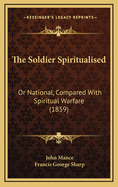 The Soldier Spiritualised: Or National, Compared with Spiritual Warfare (1859)