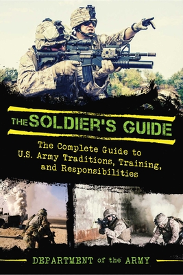 The Soldier's Guide: The Complete Guide to US Army Traditions, Training, Duties, and Responsibilities - U S Department of the Army, and Showalter, Dennis E (Foreword by)