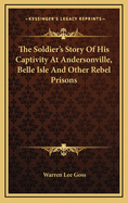 The Soldier's Story Of His Captivity At Andersonville, Belle Isle And Other Rebel Prisons