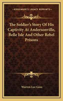 The Soldier's Story Of His Captivity At Andersonville, Belle Isle And Other Rebel Prisons - Goss, Warren Lee