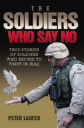 The Soldiers Who Say No: True Stories of Soldiers Who Refuse to Fight in Iraq