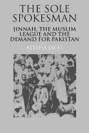 The Sole Spokesman: Jinnah, the Muslim League and the Demand for Pakistan