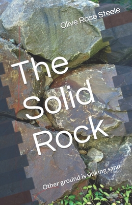 The Solid Rock: (Other ground is sinking sand) - Steele, Olive Rose