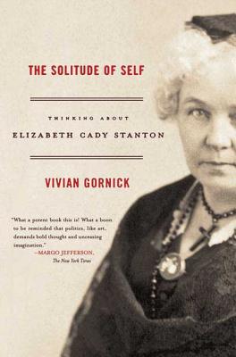 The Solitude of Self: Thinking about Elizabeth Cady Stanton - Gornick, Vivian