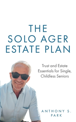 The Solo Ager Estate Plan: Trust and Estate Essentials for Single, Childless Seniors - Park, Anthony S