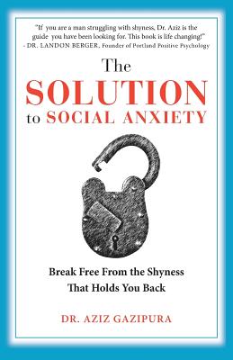 The Solution To Social Anxiety: Break Free From The Shyness That Holds You Back - Gazipura Psyd, Aziz