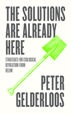The Solutions Are Already Here: Strategies of Ecological Revolution from Below - Gelderloos, Peter