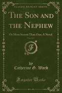 The Son and the Nephew, Vol. 1 of 3: Or More Secrets Than One; A Novel (Classic Reprint)