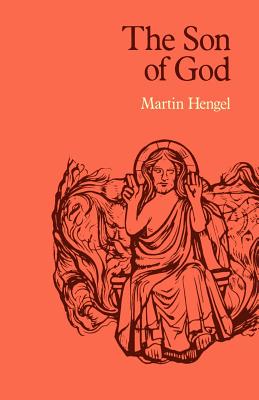 The Son of God: The Origin of Christology and the History of Jewish-Hellenistic Religion - Hengel, Martin