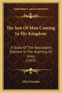 The Son of Man Coming in His Kingdom: A Study of the Apocalyptic Element in the Teaching of Jesus