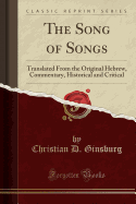The Song of Songs: Translated from the Original Hebrew, Commentary, Historical and Critical (Classic Reprint)