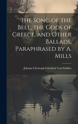 The Song of the Bell, the Gods of Greece, and Other Ballads, Paraphrased by A. Mills - Von Schiller, Johann Christoph Friedr