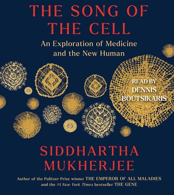 The Song of the Cell: An Exploration of Medicine and the New Human - Mukherjee, Siddhartha, and Boutsikaris, Dennis (Read by)