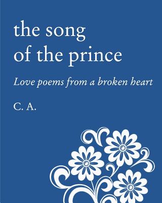 The Song of the Prince: Love poems from a broken heart - Ca