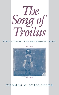 The Song of Troilus: Lyric Authority in the Medieval Book - Stillinger, Thomas C