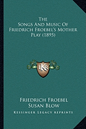 The Songs And Music Of Friedrich Froebel's Mother Play (1895)