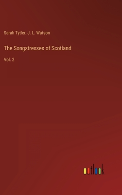 The Songstresses of Scotland: Vol. 2 - Tytler, Sarah, and Watson, J L