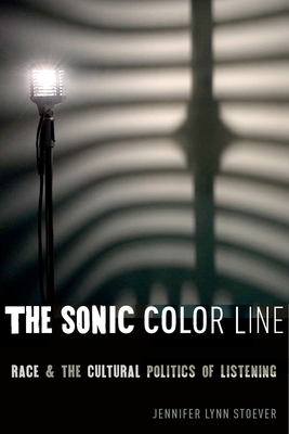 The Sonic Color Line: Race and the Cultural Politics of Listening - Stoever, Jennifer Lynn