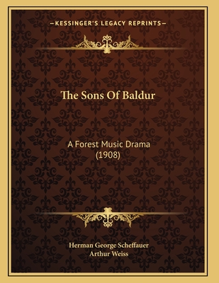 The Sons of Baldur: A Forest Music Drama (1908) - Scheffauer, Herman George, and Weiss, Arthur