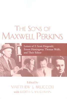 The Sons of Maxwell Perkins: Letters of F. Scott Fitzgerald, Ernest Hemingway, Thomas Wolfe, and Their Editor - Bruccoli, Matthew J (Editor), and Baughman, Judith S