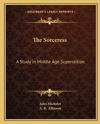 The Sorceress: A Study in Middle Age Superstition - Michelet, Jules, and Allinson, A R (Translated by)