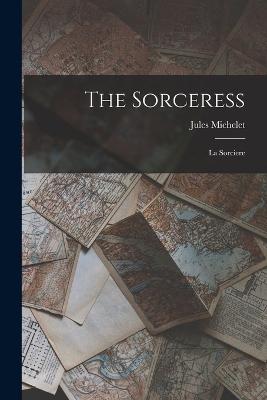 The Sorceress: La Sorciere - Michelet, Jules