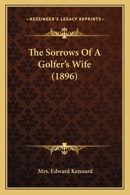 The Sorrows Of A Golfer's Wife (1896) - Kennard, Edward, Mrs.