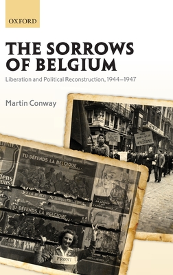 The Sorrows of Belgium: Liberation and Political Reconstruction, 1944-1947 - Conway, Martin