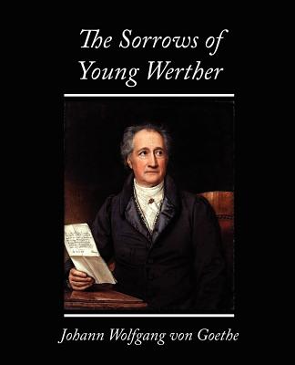 The Sorrows of Young Werther - Johann Wolfgang Von Goethe, Wolfgang Von, and Von Goethe, Johann Wolfgang