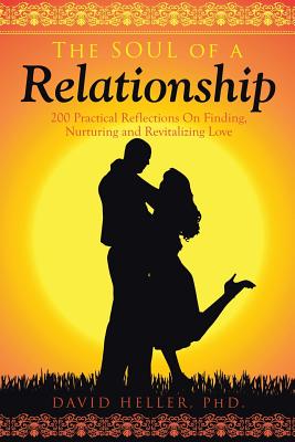 The Soul of a Relationship: 200 Practical Reflections on Finding, Nurturing and Revitalizing Love - Heller, David